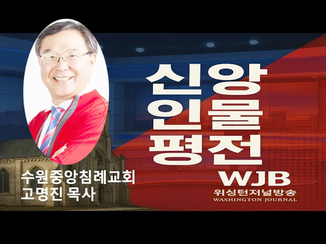 WJB 신앙인물평전(Figure of Faith Biography) – 고명진 목사(Rev. Koh)